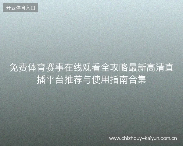 免费体育赛事在线观看全攻略最新高清直播平台推荐与使用指南合集
